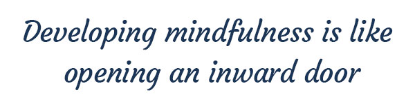 Developing mindfulness is like  opening an inward door